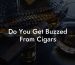 Do You Get Buzzed From Cigars