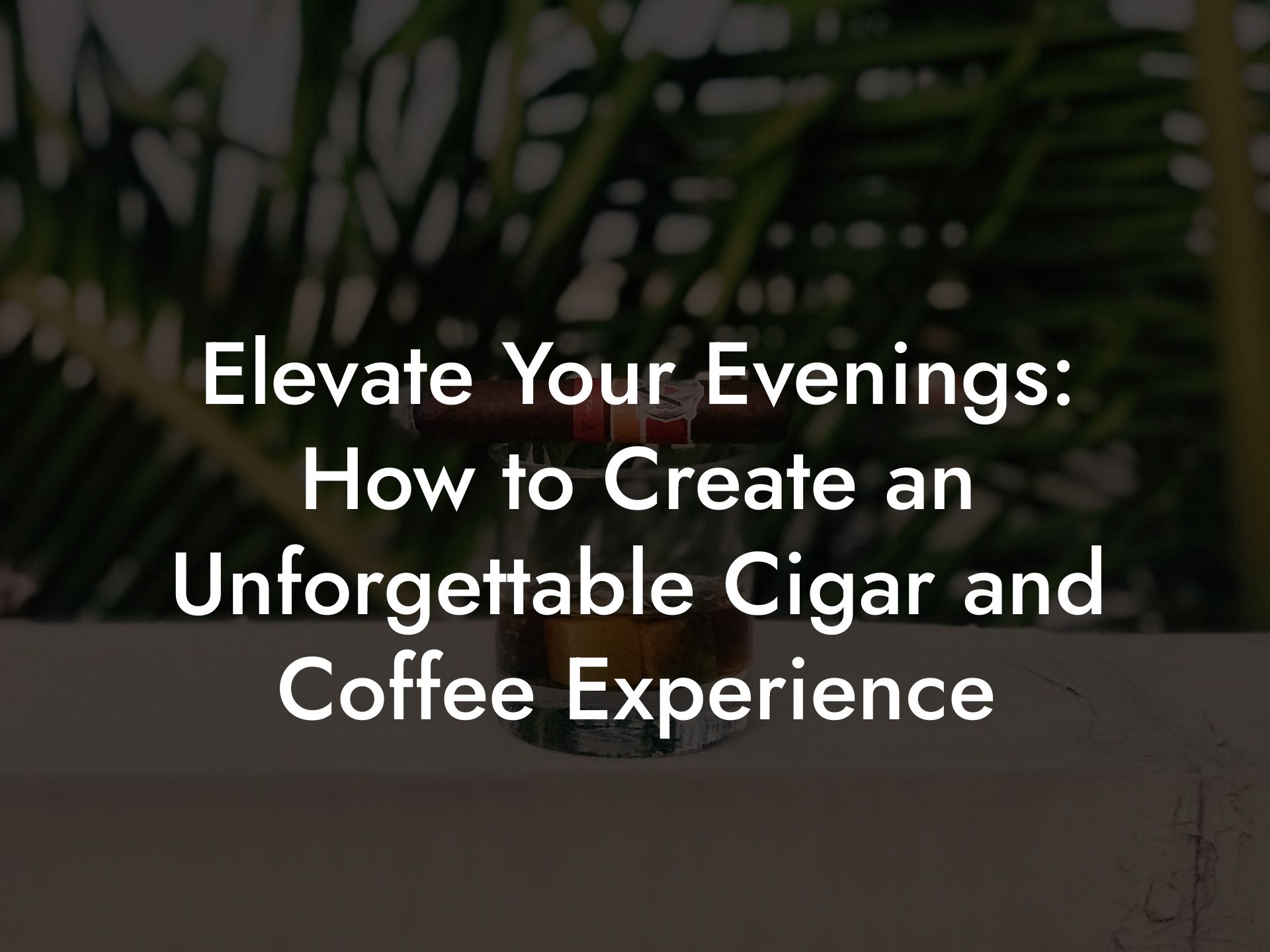 Elevate Your Evenings: How to Create an Unforgettable Cigar and Coffee Experience