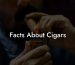 Facts About Cigars