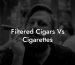 Filtered Cigars Vs Cigarettes