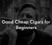 Good Cheap Cigars for Beginners