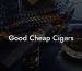 Good Cheap Cigars