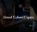 Good Cuban Cigars