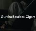 Gurkha Bourbon Cigars