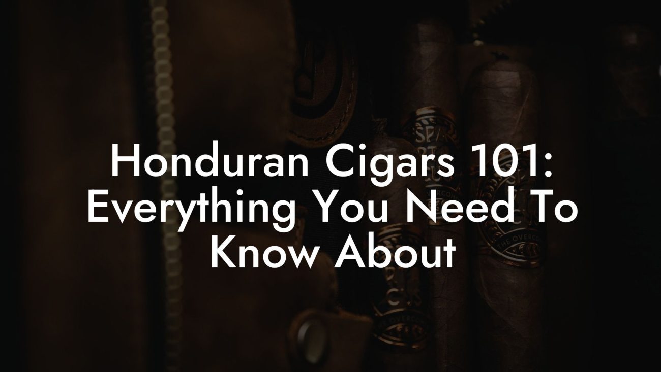 Honduran Cigars 101: Everything You Need To Know About
