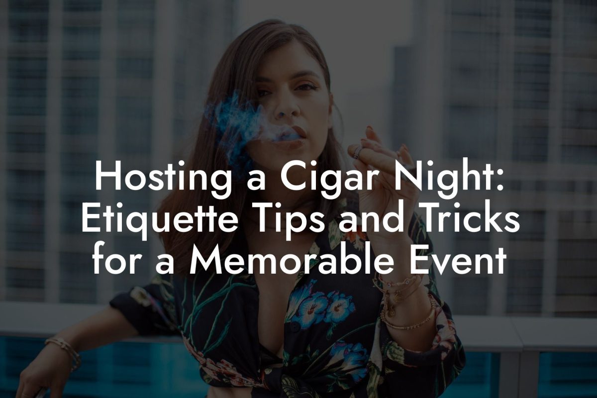 Hosting a Cigar Night: Etiquette Tips and Tricks for a Memorable Event Hosting a Cigar Night: Etiquette Tips and Tricks for a Memorable Event