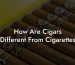 How Are Cigars Different From Cigarettes