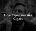 How Expensive Are Cigars