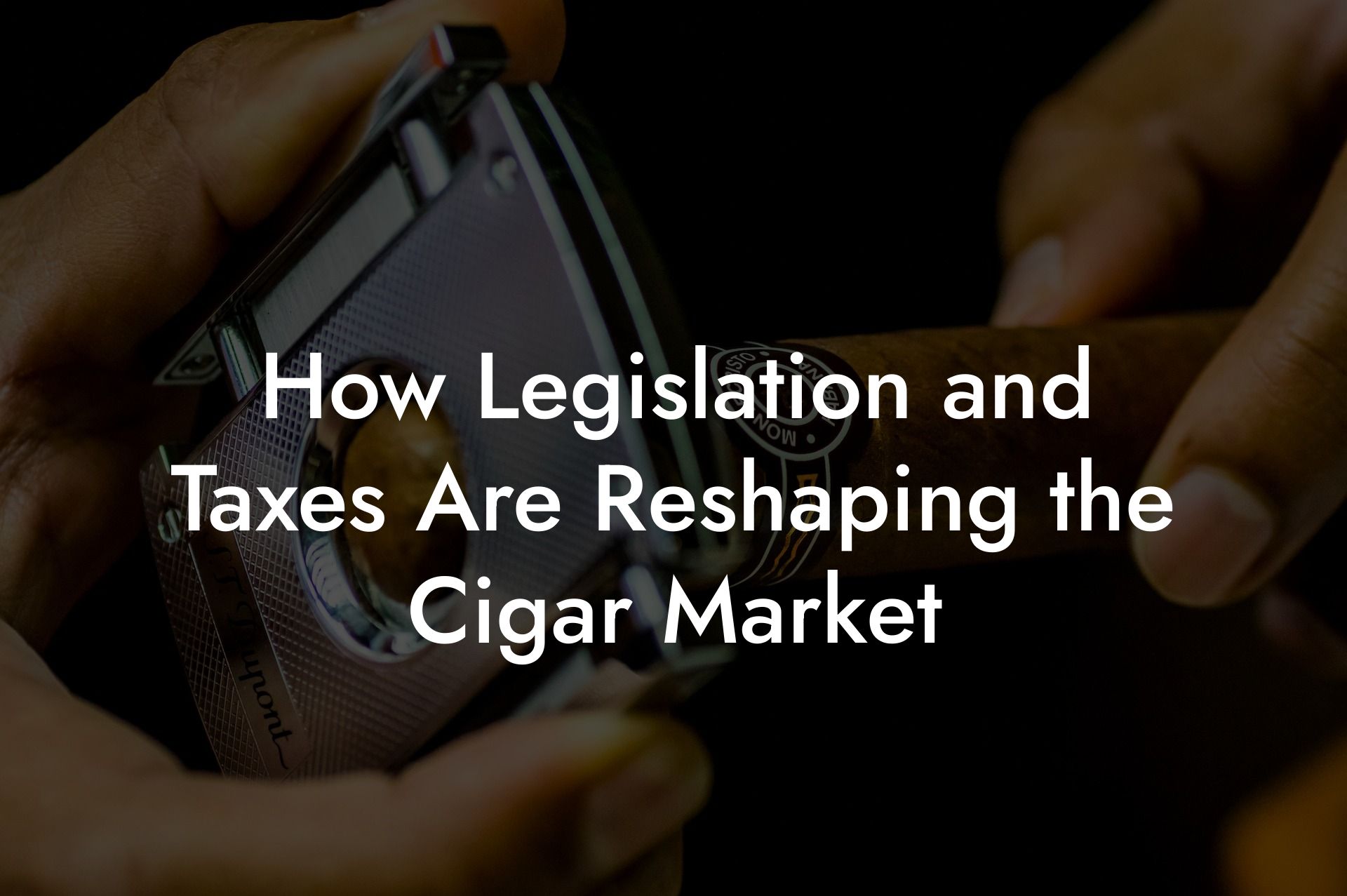 How Legislation and Taxes Are Reshaping the Cigar Market