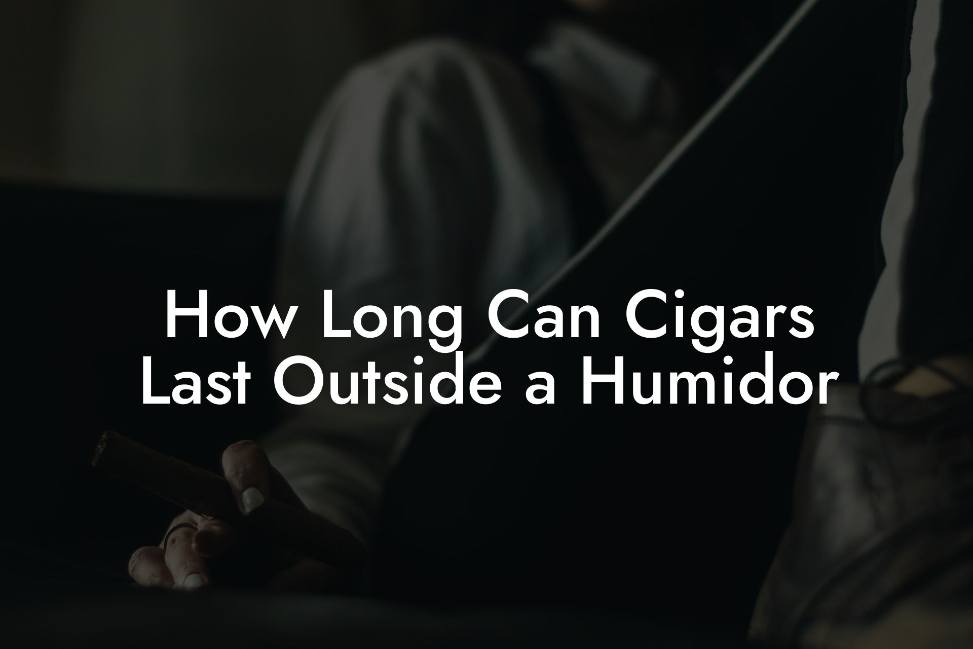 How Long Can Cigars Last Outside a Humidor