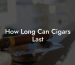 How Long Can Cigars Last