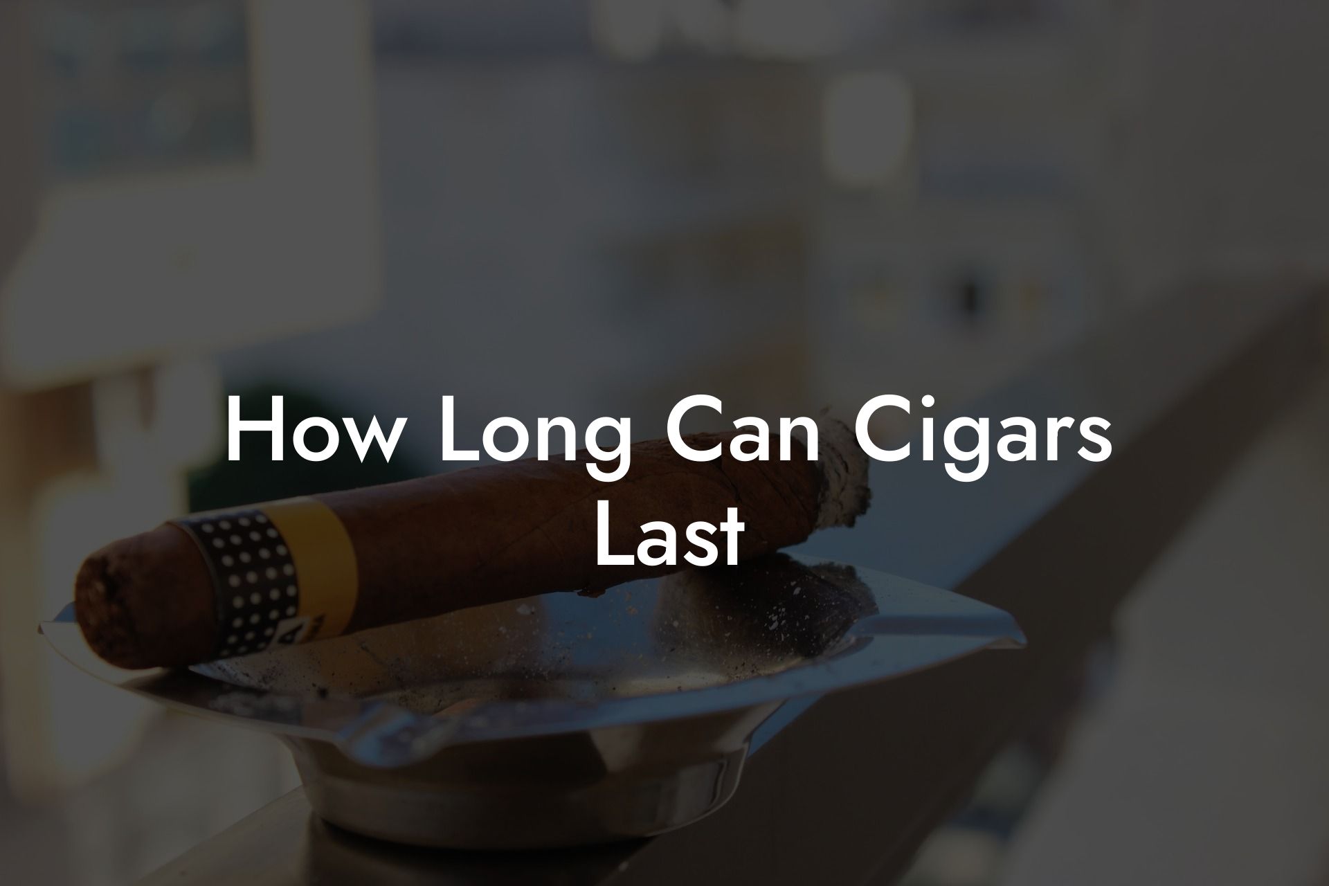 How Long Can Cigars Last