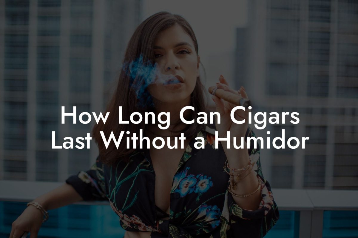 How Long Can Cigars Last Without a Humidor