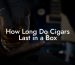 How Long Do Cigars Last in a Box