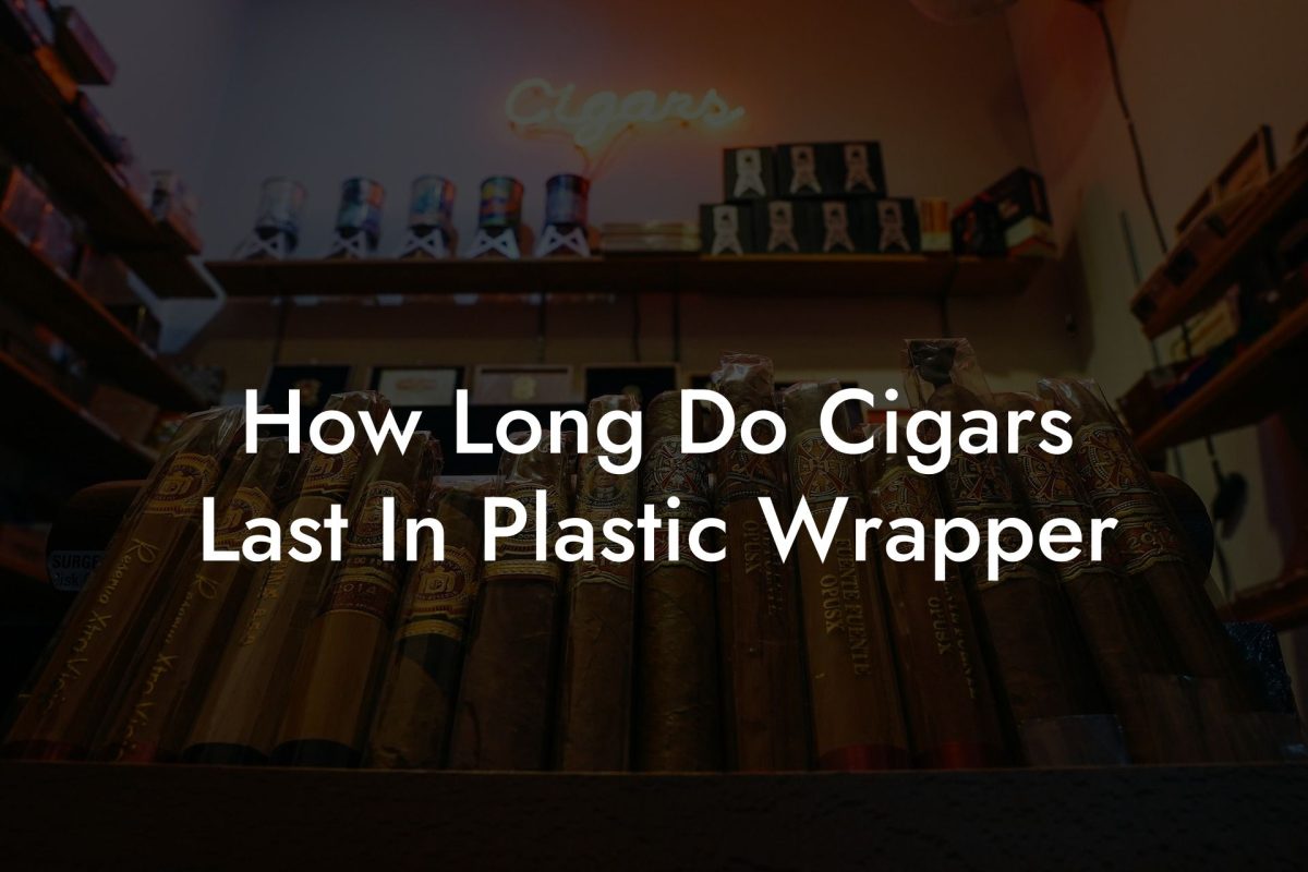 How Long Do Cigars Last In Plastic Wrapper