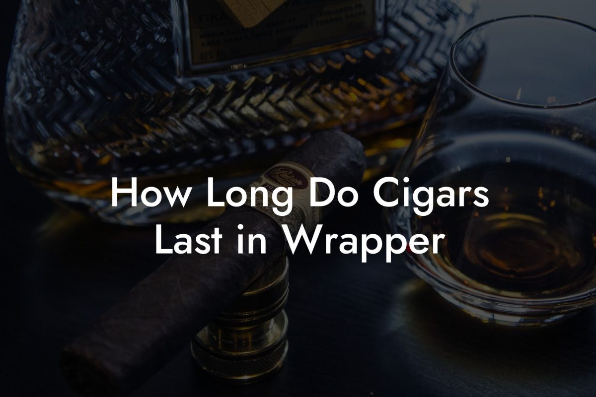 How Long Do Cigars Last in Wrapper