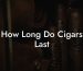 How Long Do Cigars Last