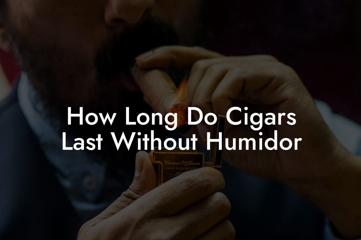 How Long Do Cigars Last Without Humidor