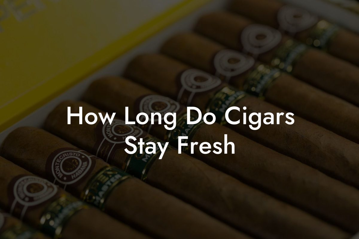 How Long Do Cigars Stay Fresh
