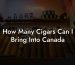 How Many Cigars Can I Bring Into Canada