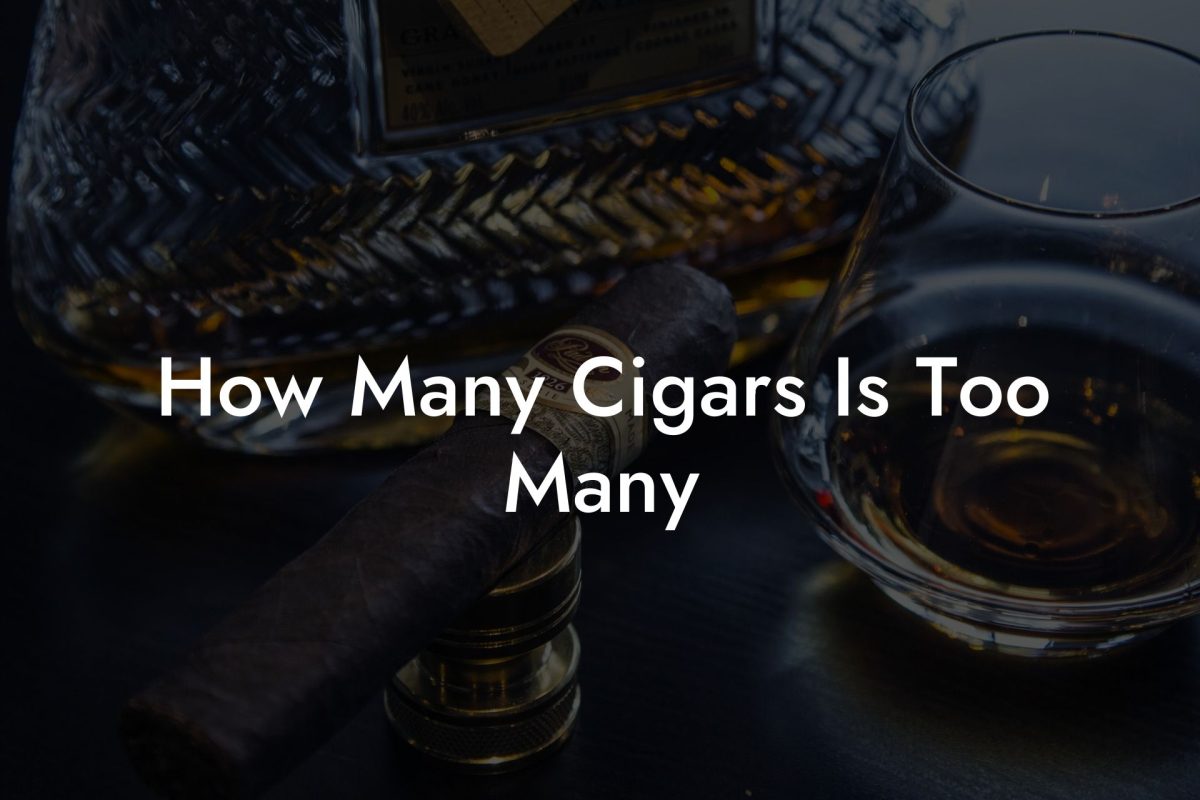 How Many Cigars Is Too Many