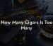 How Many Cigars Is Too Many