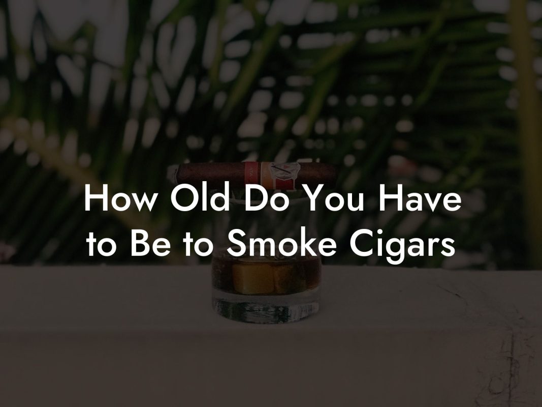 How Old Do You Have to Be to Smoke Cigars