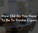 How Old Do You Have To Be To Smoke Cigars