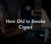 How Old to Smoke Cigars