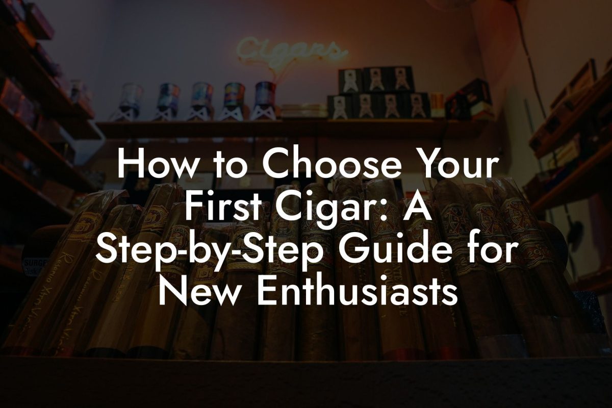 How to Choose Your First Cigar: A Step-by-Step Guide for New Enthusiasts