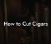 How to Cut Cigars