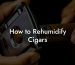 How to Rehumidify Cigars