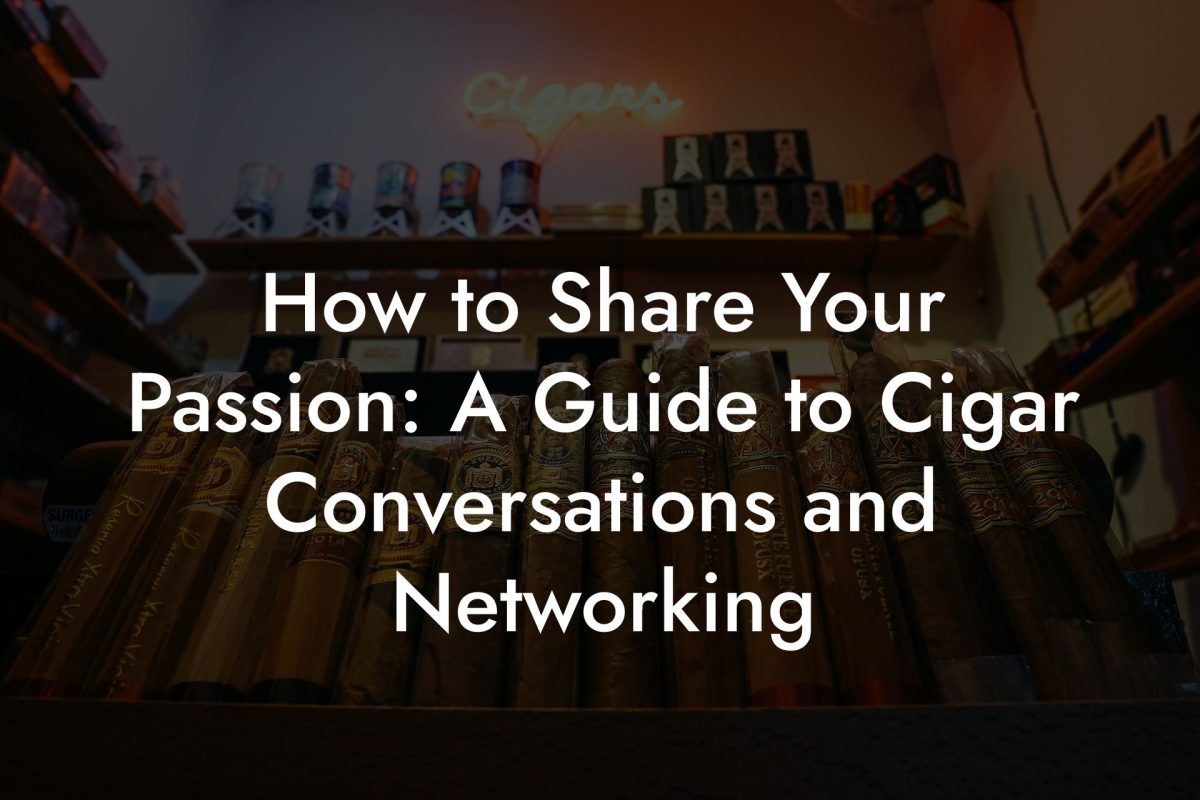 How to Share Your Passion: A Guide to Cigar Conversations and Networking