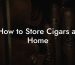 How to Store Cigars at Home