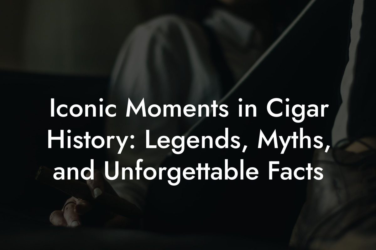 Iconic Moments in Cigar History: Legends, Myths, and Unforgettable Facts Iconic Moments in Cigar History: Legends, Myths, and Unforgettable Facts