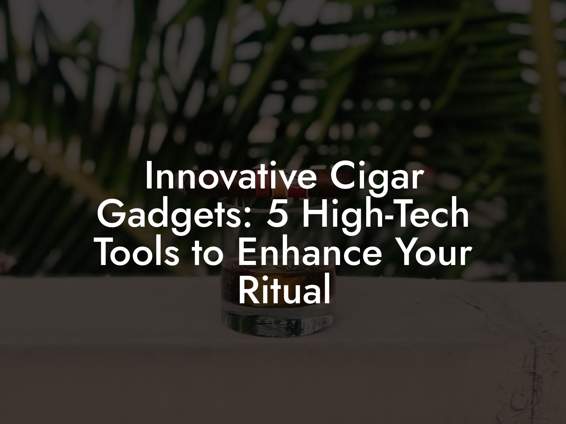 Innovative Cigar Gadgets: 5 High-Tech Tools to Enhance Your Ritual