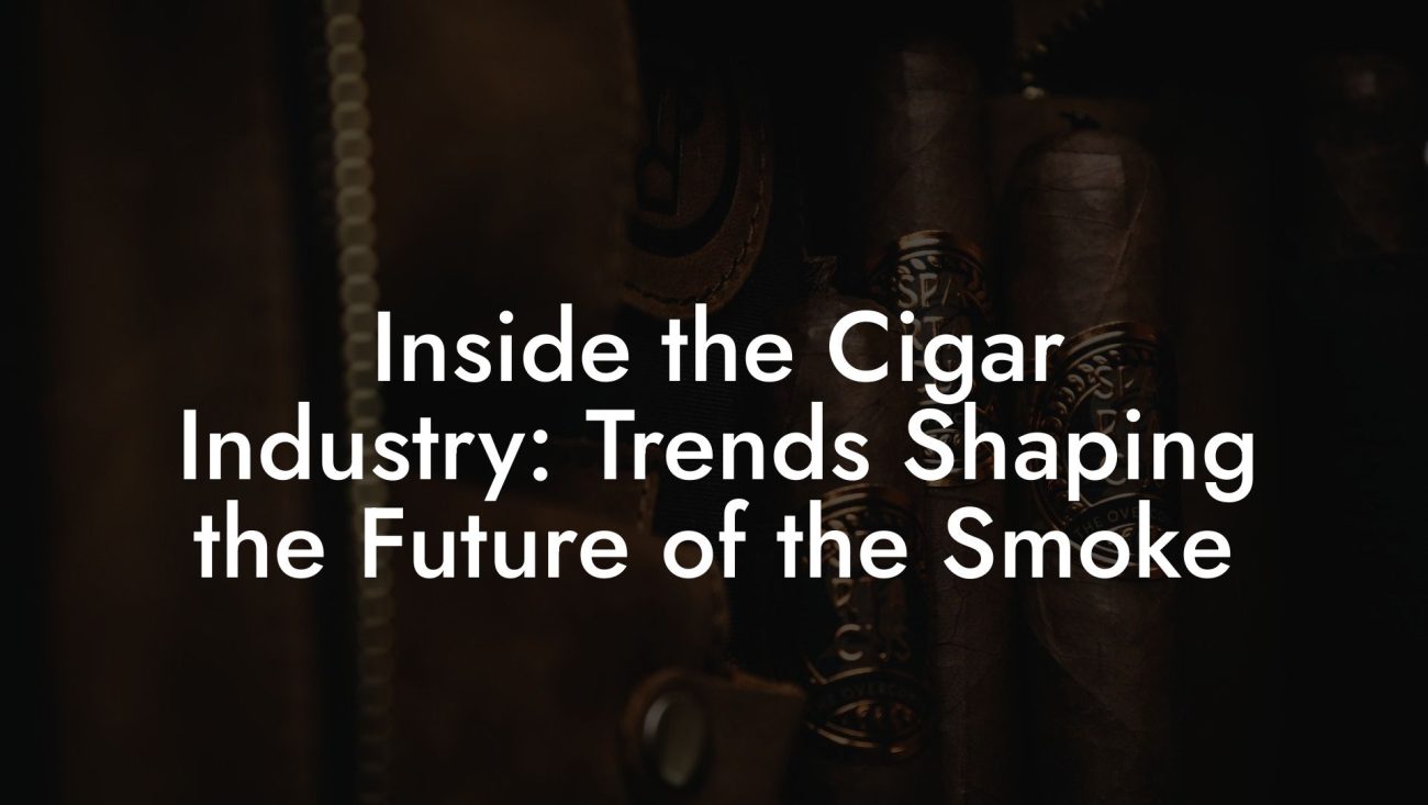 Inside the Cigar Industry: Trends Shaping the Future of the Smoke Inside the Cigar Industry: Trends Shaping the Future of the Smoke