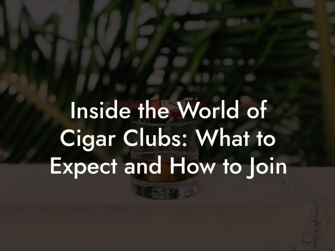Inside the World of Cigar Clubs: What to Expect and How to Join Inside the World of Cigar Clubs: What to Expect and How to Join