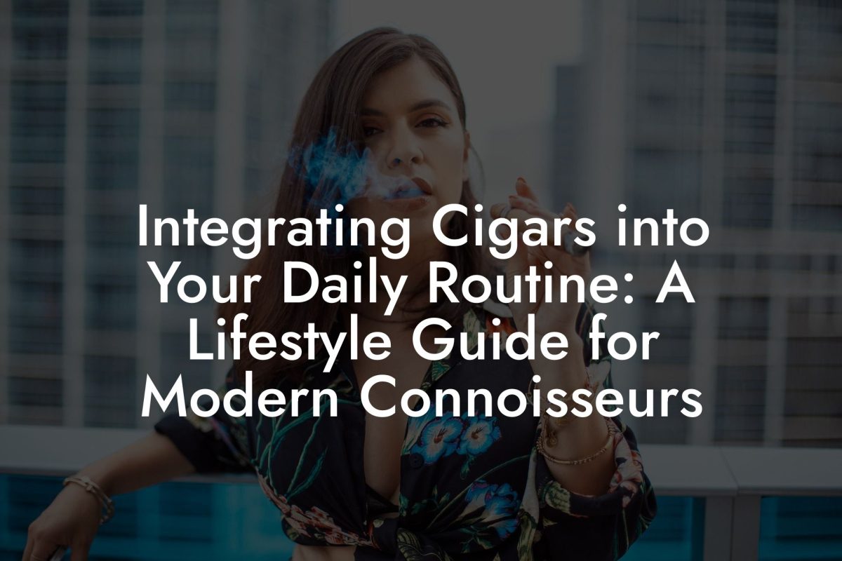 Integrating Cigars into Your Daily Routine: A Lifestyle Guide for Modern Connoisseurs Integrating Cigars into Your Daily Routine: A Lifestyle Guide for Modern Connoisseurs