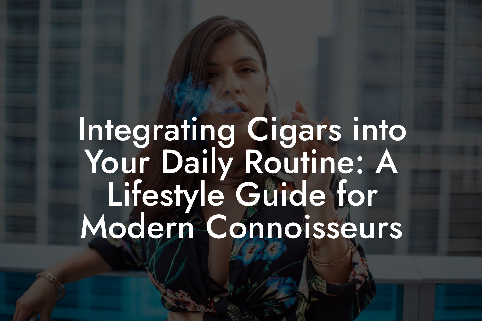 Integrating Cigars into Your Daily Routine: A Lifestyle Guide for Modern Connoisseurs