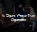 Is Cigars Worse Than Cigarettes