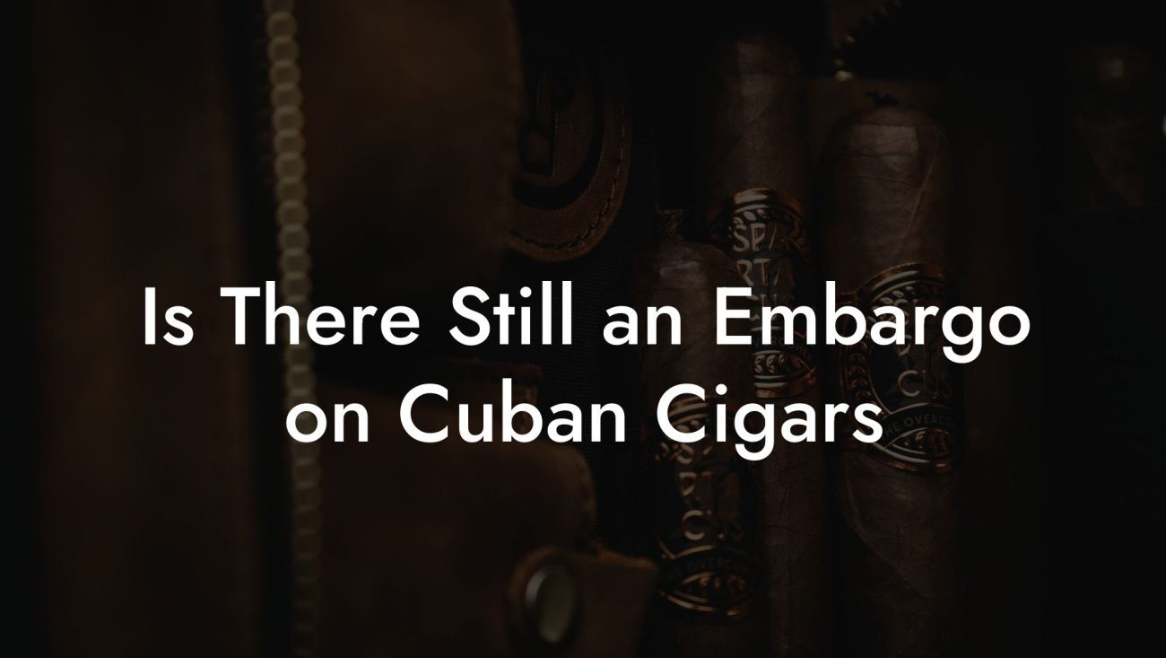 Is There Still an Embargo on Cuban Cigars