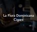 La Flora Dominicana Cigars