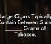 Large Cigars Typically Contain Between 5 and ______ Grams of Tobacco.