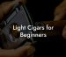 Light Cigars for Beginners