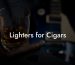 Lighters for Cigars