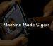 Machine Made Cigars