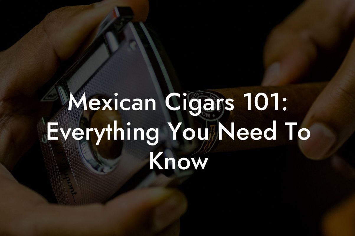 Mexican Cigars 101: Everything You Need To Know