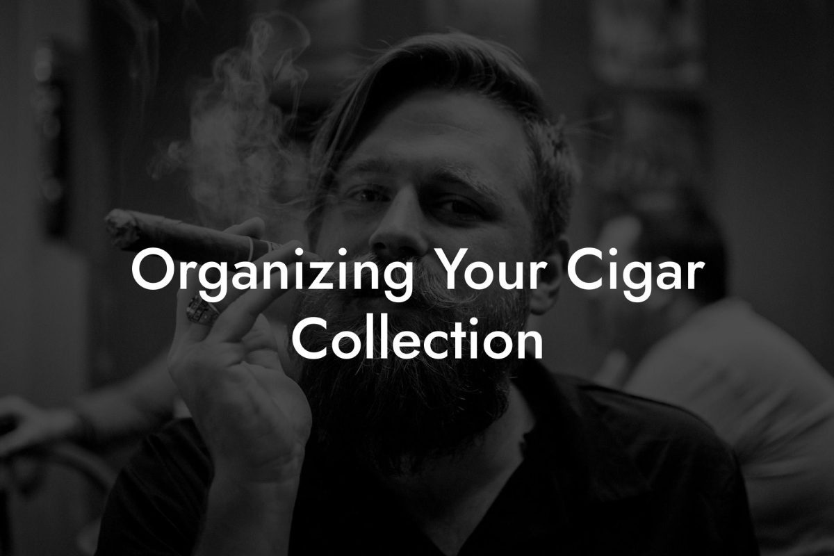 Organizing Your Cigar Collection Organizing Your Cigar Collection
