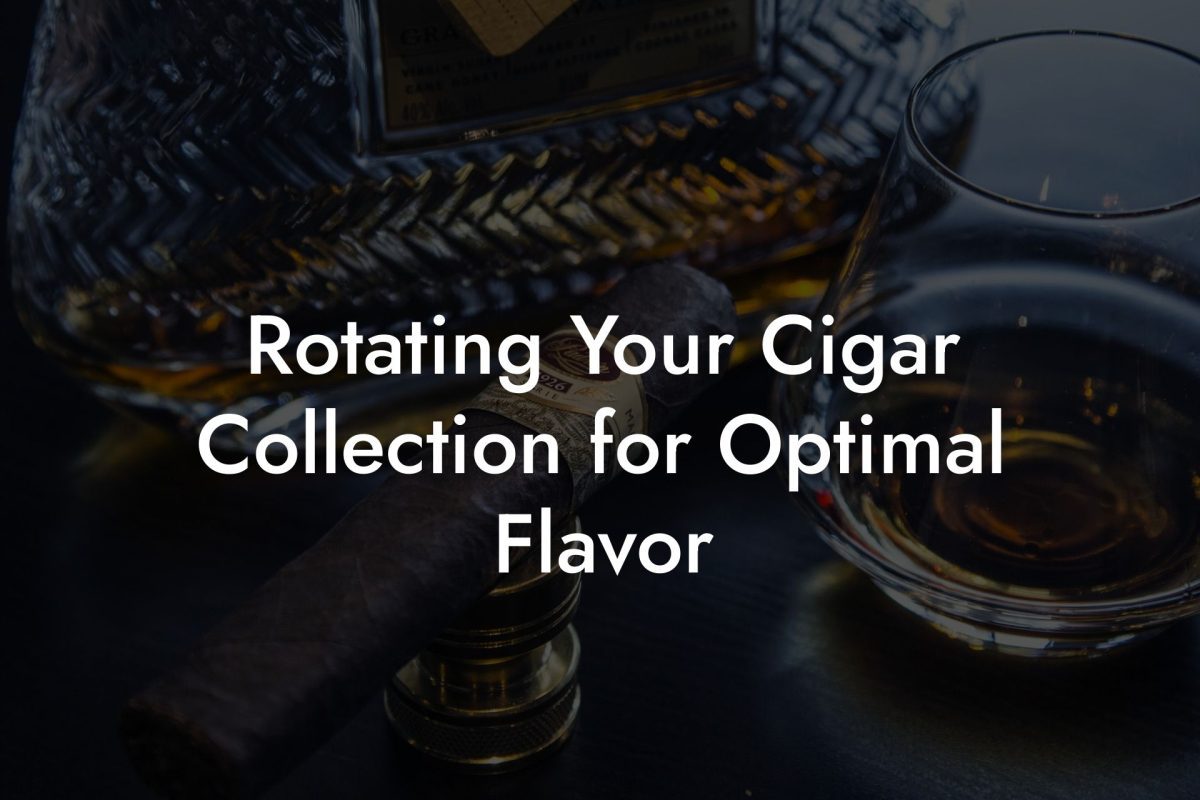 Rotating Your Cigar Collection for Optimal Flavor Rotating Your Cigar Collection for Optimal Flavor